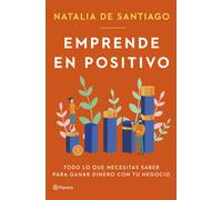 Emprende en positivo. Todo lo que necesitas saber para ganar dinero con tu negocio | Natalia De Santiago