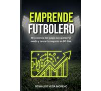 Emprende futbolero: 11 lecciones del juego para perder el miedo y lanzar tu negocio en 90 días