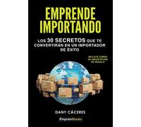 Emprende importando: Los 30 secretos que te convertirán en un importador de éxito | Dany Cáceres