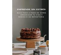 Emprende sin estrés: Guía paso a paso de como organizar tu vida y negocio de repostería