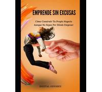 Emprende Sin Excusas: Cómo Construir Tu Propio Negocio Aunque No Sepas Por Dónde Empezar (Líder 4.0: Cómo Gestionar Equipos y Tomar Decisiones en entornos dinámicos)