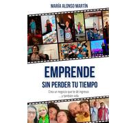 Emprende Sin Perder Tu Tiempo: Crea un negocio que te dé ingresos… y también vida