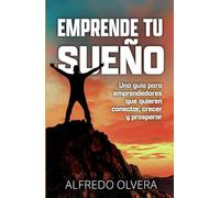 Emprende Tu Sueño: Una guía para emprendedores que quieren conectar, crecer y prosperar