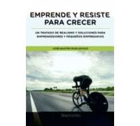 Emprende Y Resiste Para Crecer: Un Tratado De Realismo Y Soluciones Pa