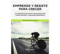 Emprende Y Resiste Para Crecer: Un Tratado De Realismo Y Soluciones Pa