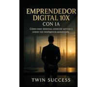 Emprendedor Digital 10X con IA: Cómo crear, escalar y automatizar negocios modernos usando inteligencia aumentada (10X CON IA - Manuales de élite para dominar tu profesión con inteligencia aumentada)
