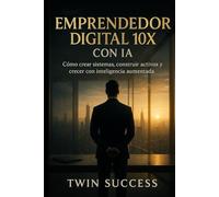 Emprendedor Digital 10X con IA: Cómo crear, escalar y automatizar negocios modernos usando inteligencia aumentada (10X CON IA - Manuales de élite para dominar tu profesión con inteligencia aumentada)