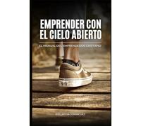 EMPRENDER CON EL CIELO ABIERTO: El manual del emprendedor cristiano