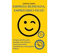 Empresa Blindada, Empresário Feliz!: Um guia prático para proteger sua empresa contra processos trabalhistas e empregados difíceis
