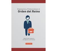 Empresario y Profesionales en el Orden del Reino.: como prosperar en el orden biblico/ Negocios/ Inversiones/ Disciplina para hacer riquezas/ ... Aprendiendo de finanzas y de negocios.