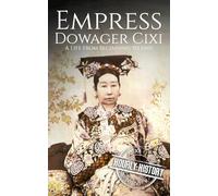 Empress Dowager Cixi: A Life from Beginning to End (History of China)