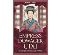 Empress Dowager Cixi: The Last Empress of Power: The Untold Story of a Concubine Who Rose to Rule the Qing Dynasty and Shape China’s Fate (The Royal ... Biographies of Powerful Queens and Empresses)