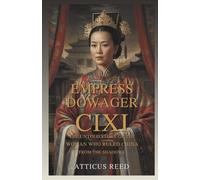 Empress Dowager Cixi: The Untold Story of the Woman Who Ruled China from the Shadows