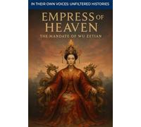 Empress of Heaven: The Mandate of Wu Zetian (In Their Own Voices: Unfiltered Histories)