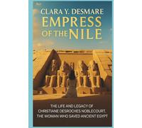 Empress of the Nile: The Life and Legacy of Christiane Desroches Noblecourt, the Woman Who Saved Ancient Egypt