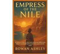 Empress of the Nile: The Untold Story of Christiane Desroches Noblecourt, France’s Legendary Egyptologist Who Saved Ancient Egypt