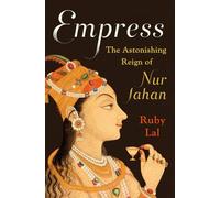 Empress - The Astonishing Reign of Nur Jahan: The Astonishing Reign of Nur Jahan