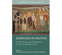 Empresses-in-Waiting: Female Power and Performance at the Late Roman Court (Women in Ancient Cultures)