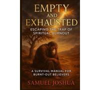 Empty and Exhausted Escaping the Trap of Spiritual Burnout: A Survival Manual for Burnt-Out Believers