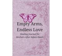 Empty Arms, Endless Love: Healing Journal for Mothers After Infant Death