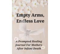 Empty Arms, Endless Love: Healing Journal for Mothers After Infant Death