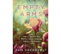 Empty Arms: Hope and Support for Those Who Have Suffered a Miscarriage, Stillbirth, or Tubal Pregnancy