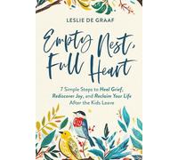 Empty Nest, Full Heart: 7 Simple Steps to Heal Grief, Rediscover Joy, and Reclaim Your Life After the Kids Leave