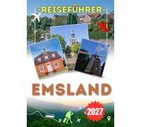 EMSLAND REISEFÜHRER 2027: Von Papenburgs Kanälen bis Schloss Clemenswerth - Lingen, Meppen und das Hasetal entdecken, durch Moorlandschaften wandern und die schönsten Radtouren an der Ems planen