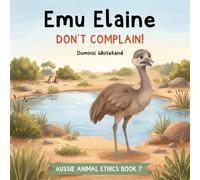 Emu Elaine - Don't Complain!: A Children's Book About Attitude, Gratitude, Positivity, Friendship, and Being Thankful (Aussie Animal Ethics)