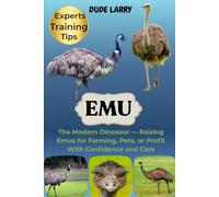 EMU: The Modern Dinosaur - Raising Emus for Farming, Pets, or Profit With Confidence and Care