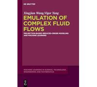 Emulation of Complex Fluid Flows: Projection-Based Reduced-Order Modeling and Machine Learning: 1 (Machine Learning in Science, Technology, Engineering and Mathematics, 1)
