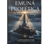 EMUNÁ PROFÉTICA: EL MANUAL DEL ATALAYA: "20 Niveles de Revelación para Manifestar el Reino en la Tierra."