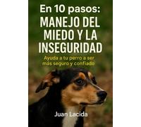 En 10 pasos: manejo del miedo y la inseguridad: Ayuda a tu perro a ser más seguro y confiado.