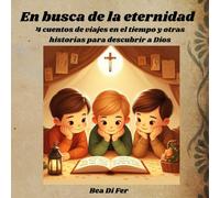En busca de la eternidad: Viajes en el tiempo y otras historias para descubrir a Dios.