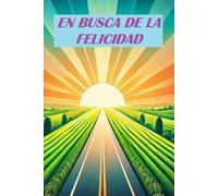 EN BUSCA DE LA FELICIDAD: CÓMO ENCONTRAR TU PROPÓSITO Y SENTIDO A LA VIDA