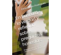 En busca de la verdad y reflexión sobre preguntas honestas.: Preguntas sobre Dios, la fe, la moralidad y el significado de la vida.