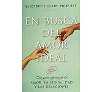 En Busca Del Amor Ideal. Una Guía Espiritual Del Amor, La Sexualidad Y Las Relaciones: UNA Guia Espiritual Del Amor, La Sexualidad y Las Relaciones
