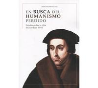 En busca del humanismo perdido: Estudios sobre la obra de Juan Luis Vives (SIN COLECCION)