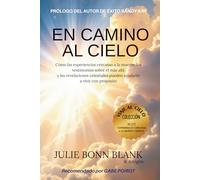 En camino al cielo: Cómo las experiencias cercanas a la muerte y los testimonios sobre el más allá y las revelaciones celestiales pueden ayudarte a vivir con propósito (Colección Viajes al Cielo)