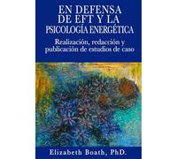 En Defensa de EFT y la Psicología Energética: Realización, Redacción y Publicación de Estudios de Cas (Making the Case for EFT and Energy Psychology)