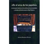 "En el arca de los papeles". La formación histórica de los archivos de las hermandades y cofradías de Sevilla durante la Edad Moderna (Historia. Otras Publicaciones)
