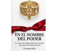En el nombre del poder: Un viaje a los orígenes de lo que creemos y porqué nos lo hicieron creer.