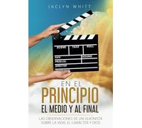 En el Principio, Medio, y al Final: Las Observaciones de un Guionista Sobre la Vida, Carácter y Dios: Las Observaciones de un Guionista sobre la Vida, el Carácter, y Dios