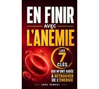 En Finir avec l’Anémie: Les 7 Clés qui m’ont Aidée à Retrouver de l’Énergie et Mieux Comprendre les Causes de ma Fatigue | Carence en Fer | Livre et Guide Complet pour Vaincre l’Anémie