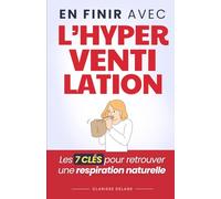 En Finir Avec l’Hyperventilation: Les 7 Clés pour Retrouver une Respiration Naturelle et Apaiser les Crises d’Anxiété