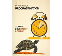En finir avec la procrastination - 21 jours pour passer à l'action: La méthode en 21 jours pour arrêter de remettre à demain