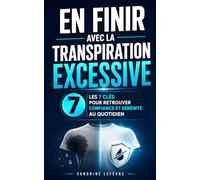 En Finir avec la Transpiration Excessive: Les 7 Clés pour Retrouver Confiance et Sérénité au Quotidien | Livre sur l'Hyperhidrose, Visage, Main, Cheveux, Aisselles, Pieds, Corps