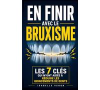 En Finir avec le Bruxisme: Les 7 Clés qui m’ont Aidée à Réduire les Grincements de Dents | Livre sur le Bruxisme | Anti Grincement des Dents | Éviter ... les Dents la Nuit | Relaxation de la Mâchoire