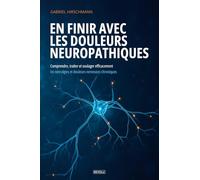 En finir avec les douleurs neuropathiques: Comprendre, traiter et soulager efficacement les névralgies et douleurs nerveuses chroniques