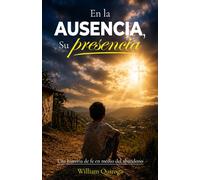 En la Ausencia, Su Presencia: Una historia de fe en medio del abandono